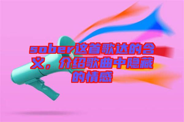 sober這首歌達(dá)的含義，介紹歌曲中隱藏的情感