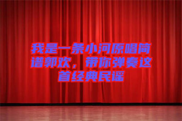 我是一條小河原唱簡譜郭歡，帶你彈奏這首經(jīng)典民謠