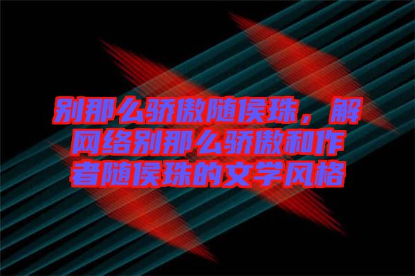 別那么驕傲隨侯珠，解網(wǎng)絡別那么驕傲和作者隨侯珠的文學風格