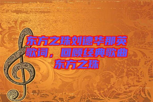 東方之珠劉德華那英歌詞，回顧經(jīng)典歌曲東方之珠