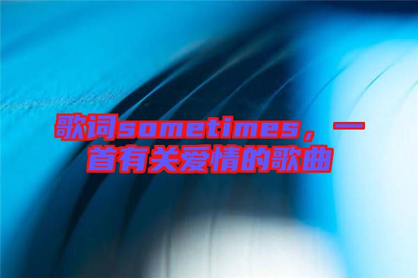 歌詞sometimes，一首有關(guān)愛(ài)情的歌曲