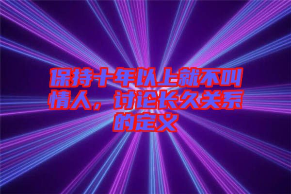 保持十年以上就不叫情人，討論長(zhǎng)久關(guān)系的定義