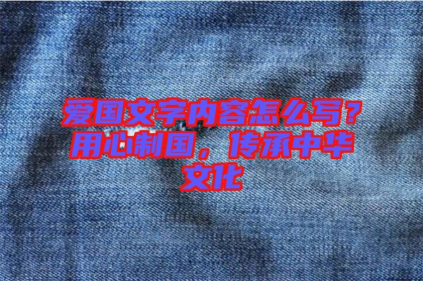 愛國文字內(nèi)容怎么寫？用心制國，傳承中華文化