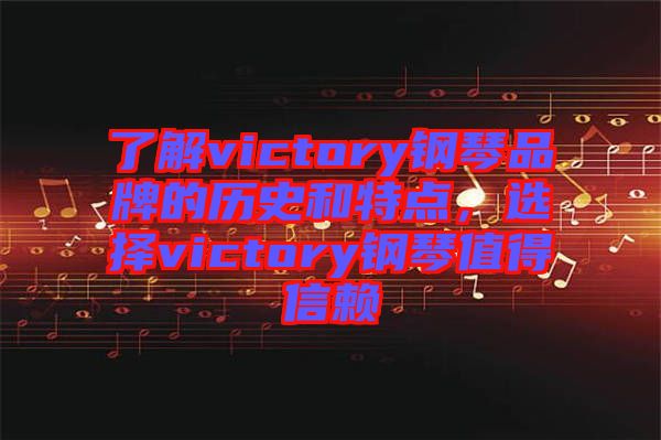 了解victory鋼琴品牌的歷史和特點，選擇victory鋼琴值得信賴