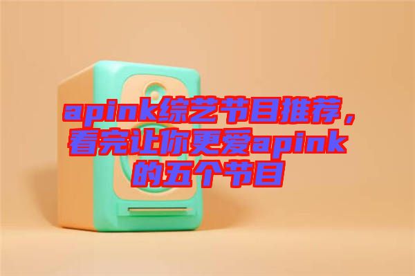 apink綜藝節(jié)目推薦，看完讓你更愛apink的五個節(jié)目