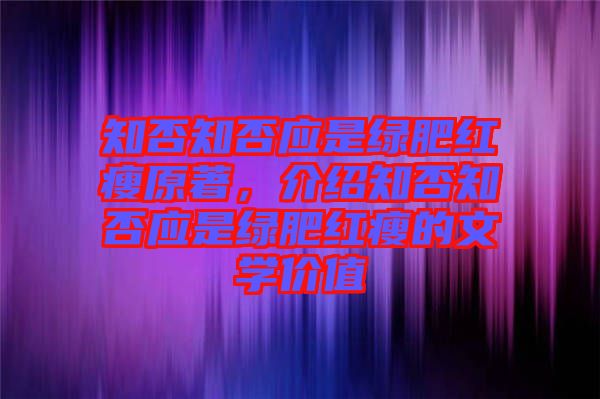 知否知否應(yīng)是綠肥紅瘦原著，介紹知否知否應(yīng)是綠肥紅瘦的文學(xué)價值