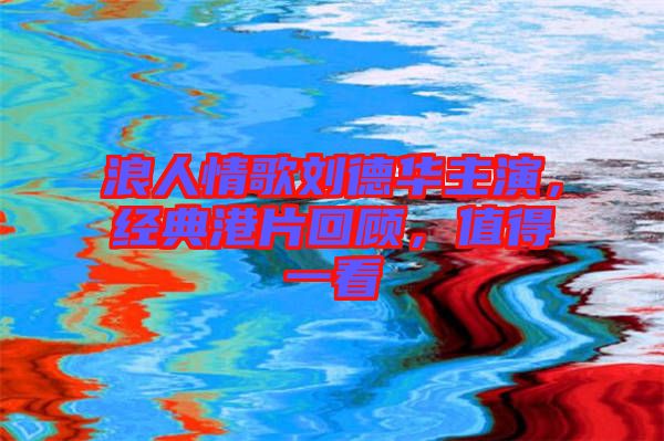 浪人情歌劉德華主演，經(jīng)典港片回顧，值得一看