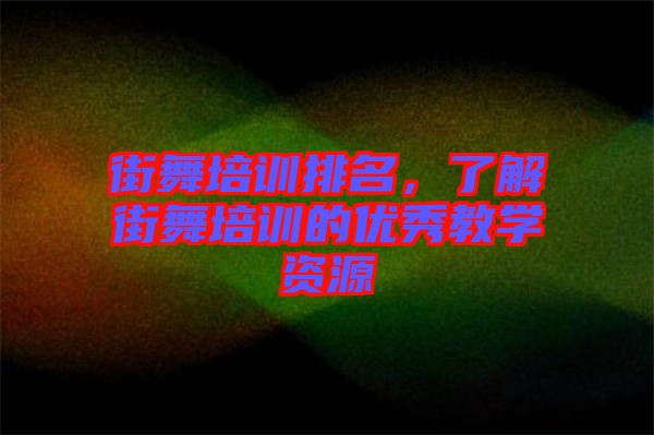 街舞培訓(xùn)排名，了解街舞培訓(xùn)的優(yōu)秀教學(xué)資源
