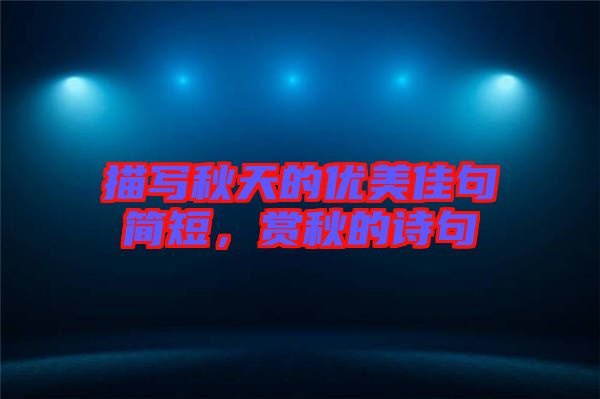 描寫秋天的優(yōu)美佳句簡短，賞秋的詩句