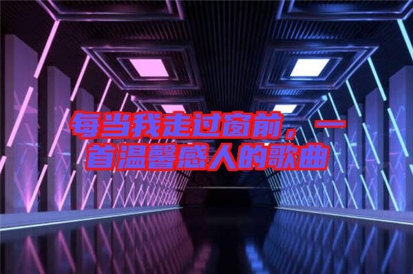每當我走過窗前，一首溫馨感人的歌曲