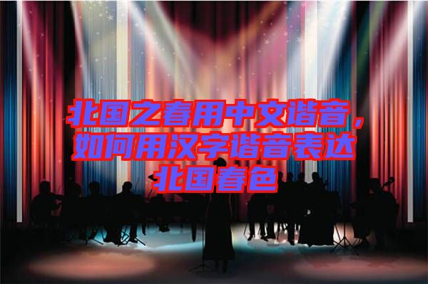 北國(guó)之春用中文諧音，如何用漢字諧音表達(dá)北國(guó)春色
