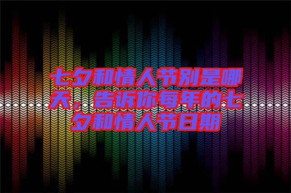 七夕和情人節(jié)別是哪天，告訴你每年的七夕和情人節(jié)日期