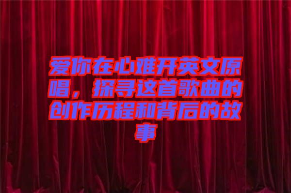愛你在心難開英文原唱，探尋這首歌曲的創(chuàng)作歷程和背后的故事