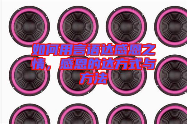 如何用言語達感恩之情，感恩的達方式與方法