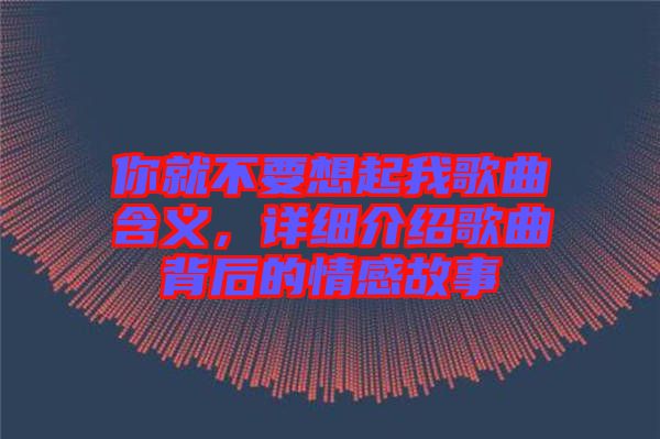 你就不要想起我歌曲含義，詳細(xì)介紹歌曲背后的情感故事