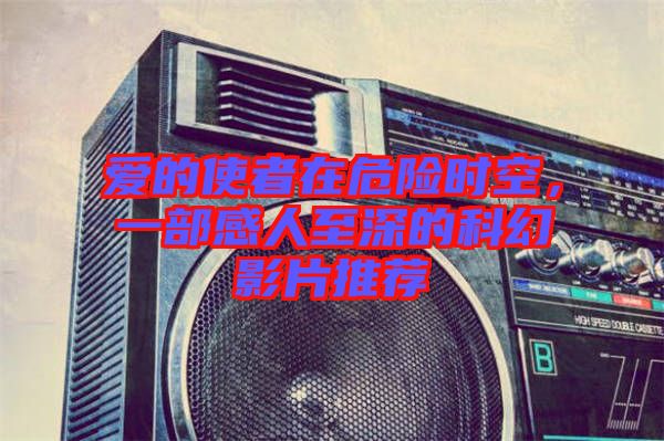 愛的使者在危險(xiǎn)時(shí)空，一部感人至深的科幻影片推薦