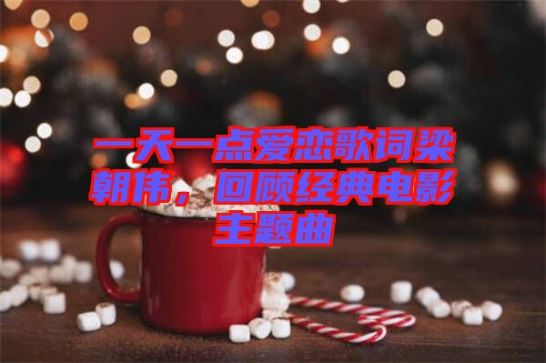 一天一點愛戀歌詞梁朝偉，回顧經(jīng)典電影主題曲