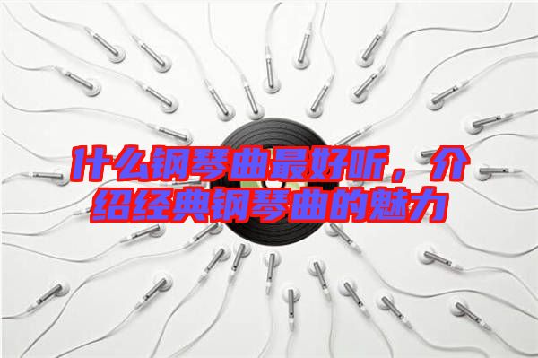 什么鋼琴曲最好聽，介紹經典鋼琴曲的魅力