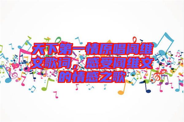 天下第一情原唱閻維文歌詞，感受閻維文的情感之歌