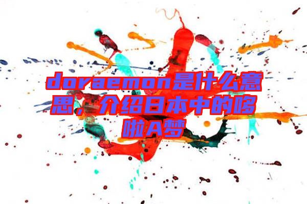doraemon是什么意思，介紹日本中的哆啦A夢