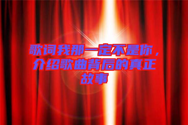 歌詞我那一定不是你，介紹歌曲背后的真正故事