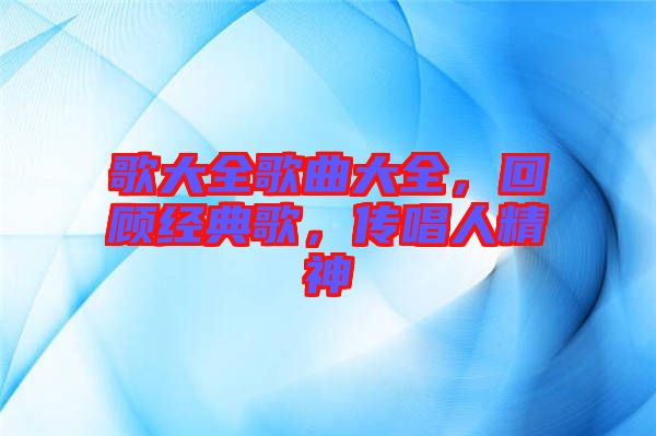 歌大全歌曲大全，回顧經(jīng)典歌，傳唱人精神