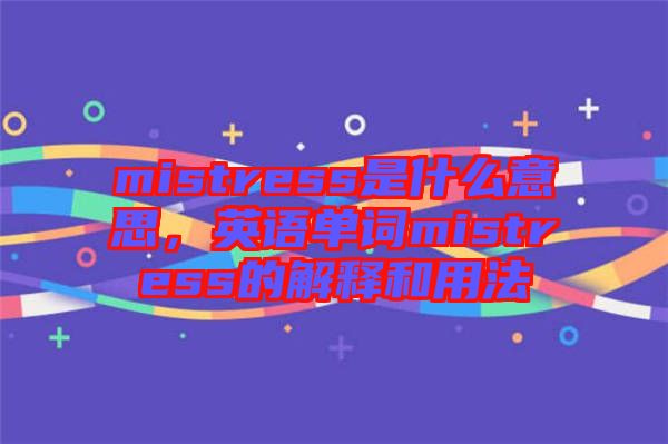 mistress是什么意思，英語單詞mistress的解釋和用法