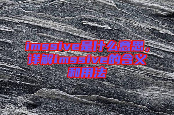imssive是什么意思，詳解imssive的含義和用法