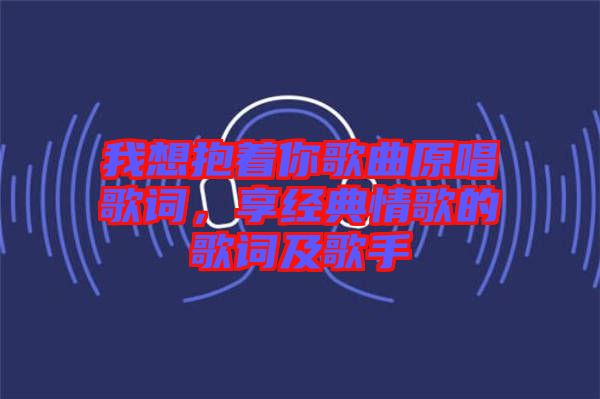 我想抱著你歌曲原唱歌詞，享經(jīng)典情歌的歌詞及歌手
