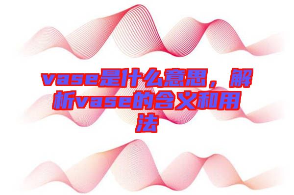 vase是什么意思，解析vase的含義和用法