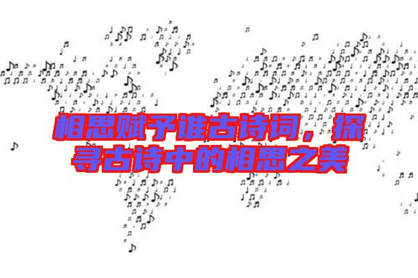 相思賦予誰古詩詞，探尋古詩中的相思之美