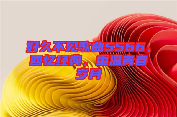 好久不見(jiàn)歌曲5566，回憶經(jīng)典，重溫青春歲月