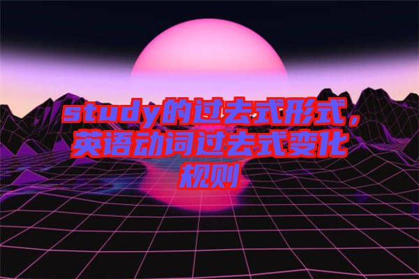 study的過去式形式，英語動詞過去式變化規(guī)則