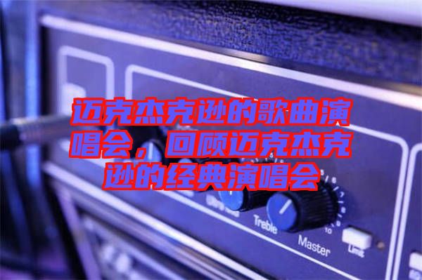 邁克杰克遜的歌曲演唱會(huì)，回顧邁克杰克遜的經(jīng)典演唱會(huì)
