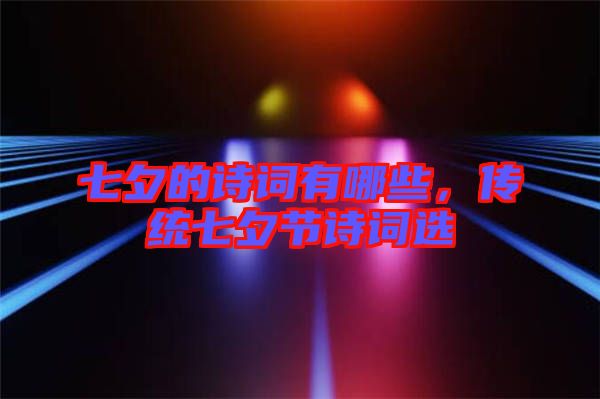 七夕的詩(shī)詞有哪些，傳統(tǒng)七夕節(jié)詩(shī)詞選