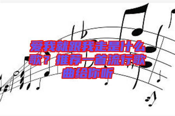 愛我就跟我走是什么歌？推薦一首流行歌曲給你聽