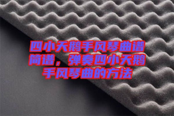 四小天鵝手風(fēng)琴曲譜簡(jiǎn)譜，彈奏四小天鵝手風(fēng)琴曲的方法