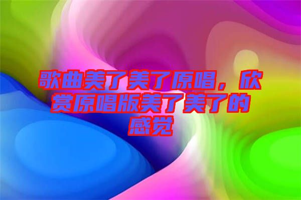 歌曲美了美了原唱，欣賞原唱版美了美了的感覺