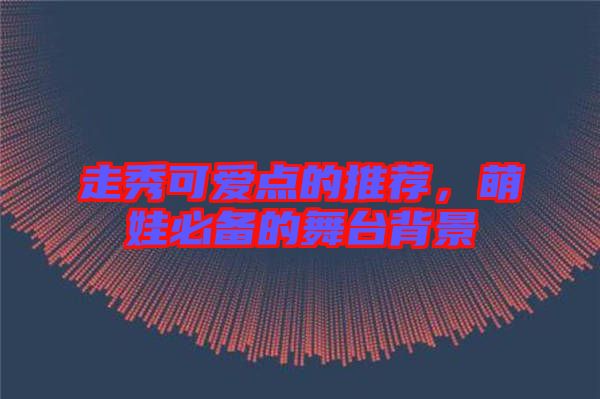 走秀可愛(ài)點(diǎn)的推薦，萌娃必備的舞臺(tái)背景