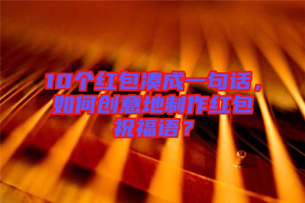 10個紅包湊成一句話，如何創(chuàng)意地制作紅包祝福語？