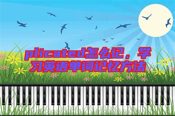 plicated怎么記，學(xué)習(xí)英語(yǔ)單詞記憶方法