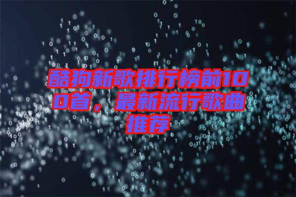 酷狗新歌排行榜前100首，最新流行歌曲推薦