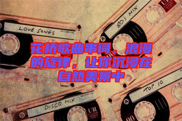 花橋歌曲串詞，浪漫的旋律，讓你沉浸在自然美景中