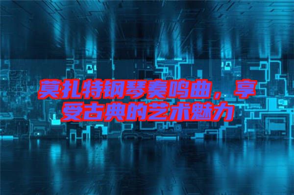 莫扎特鋼琴奏鳴曲，享受古典的藝術(shù)魅力