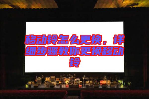 移動鈴怎么更換，詳細(xì)步驟教你更換移動鈴