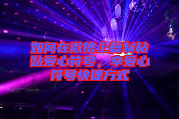 如何在微信上復(fù)制粘貼愛心符號，享愛心符號快捷方式