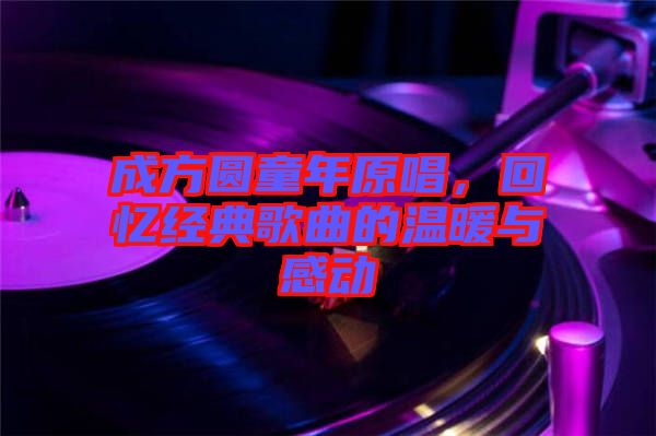 成方圓童年原唱，回憶經(jīng)典歌曲的溫暖與感動(dòng)
