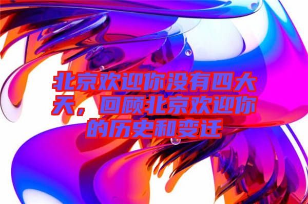 北京歡迎你沒有四大天，回顧北京歡迎你的歷史和變遷