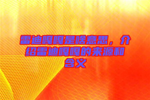 雷迪嘎嘎是啥意思，介紹雷迪嘎嘎的來源和含義