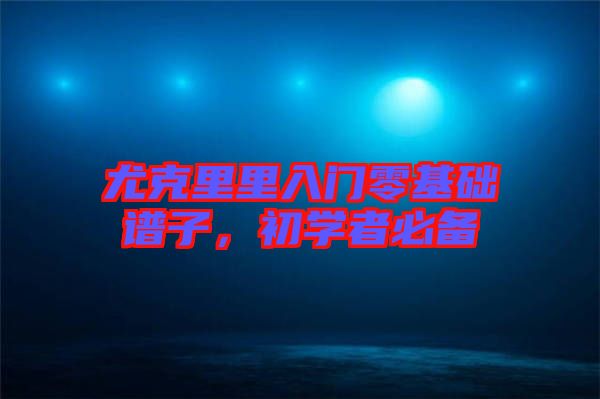 尤克里里入門零基礎(chǔ)譜子，初學者必備